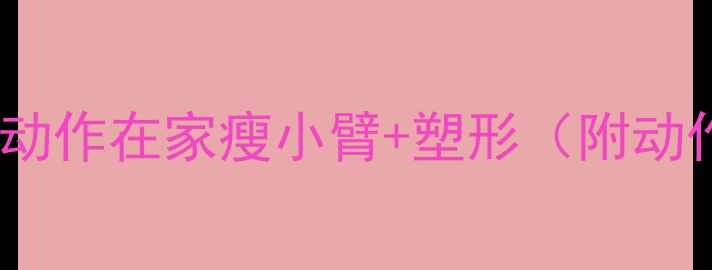 图片 🔥手臂减肥必看！5个动作在家瘦小臂+塑形（附动作图）｜新手跟练攻略