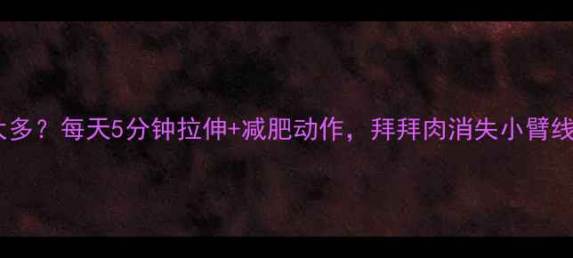 图片 🔥手臂赘肉太多？每天5分钟拉伸+减肥动作，拜拜肉消失小臂线条紧致！🔥1