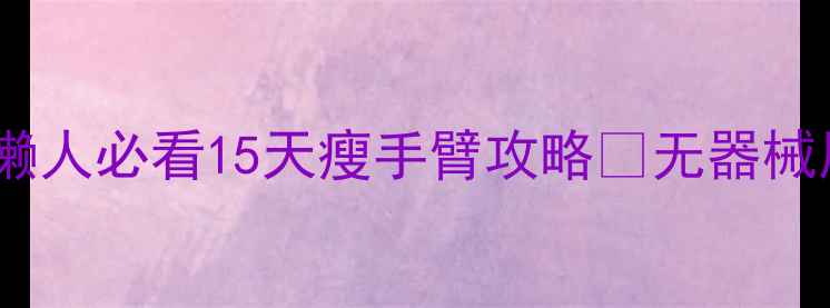 图片 🔥手臂赘肉拜拜！懒人必看15天瘦手臂攻略🔥无器械居家训练+饮食公式