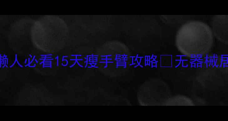 图片 🔥手臂赘肉拜拜！懒人必看15天瘦手臂攻略🔥无器械居家训练+饮食公式1