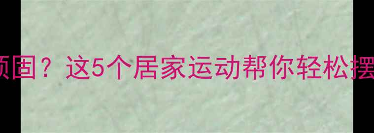 图片 🔥手臂赘肉顽固？这5个居家运动帮你轻松摆脱蝴蝶袖！1