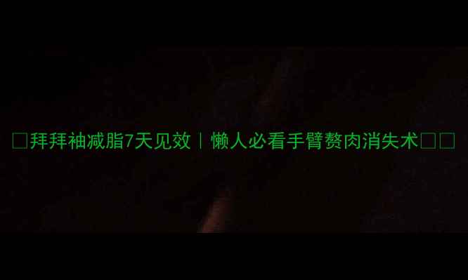 图片 🔥拜拜袖减脂7天见效｜懒人必看手臂赘肉消失术💃✨