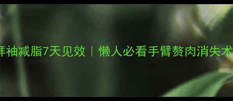 图片 🔥拜拜袖减脂7天见效｜懒人必看手臂赘肉消失术💃✨1