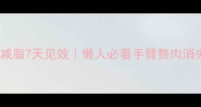 图片 🔥拜拜袖减脂7天见效｜懒人必看手臂赘肉消失术💃✨2