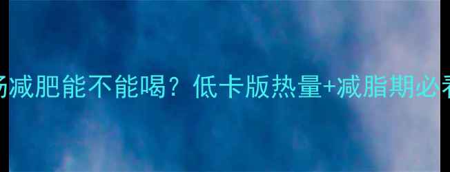 图片 🔥排骨莲藕汤减肥能不能喝？低卡版热量+减脂期必看搭配攻略！