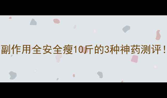 图片 🔥控制食欲减肥药副作用全安全瘦10斤的3种神药测评！附真实使用体验1