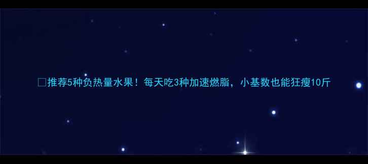 图片 🔥推荐5种负热量水果！每天吃3种加速燃脂，小基数也能狂瘦10斤