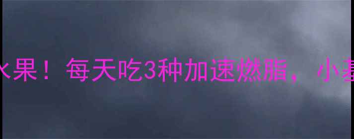 图片 🔥推荐5种负热量水果！每天吃3种加速燃脂，小基数也能狂瘦10斤1