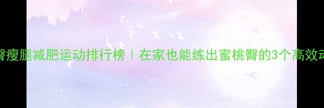 图片 🔥提臀瘦腿减肥运动排行榜｜在家也能练出蜜桃臀的3个高效动作🔥