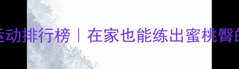 图片 🔥提臀瘦腿减肥运动排行榜｜在家也能练出蜜桃臀的3个高效动作🔥1