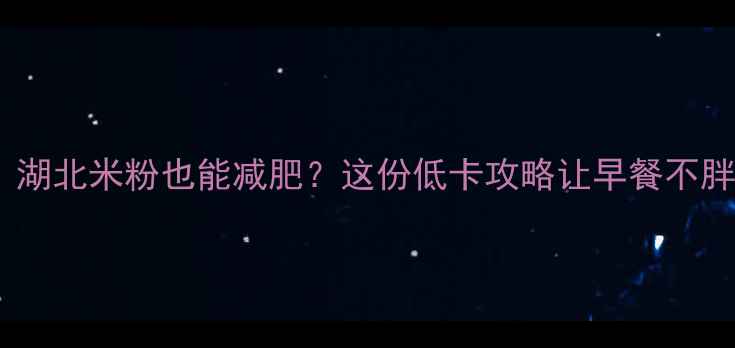 图片 🔥救命！湖北米粉也能减肥？这份低卡攻略让早餐不胖了！✨2