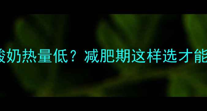 图片 🔥无糖无脂酸奶热量低？减肥期这样选才能瘦成闪电🔥2