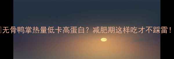 图片 🔥无骨鸭掌热量低卡高蛋白？减肥期这样吃才不踩雷！2