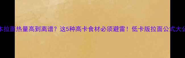 图片 🔥日本拉面热量高到离谱？这5种高卡食材必须避雷！低卡版拉面公式大公开💡