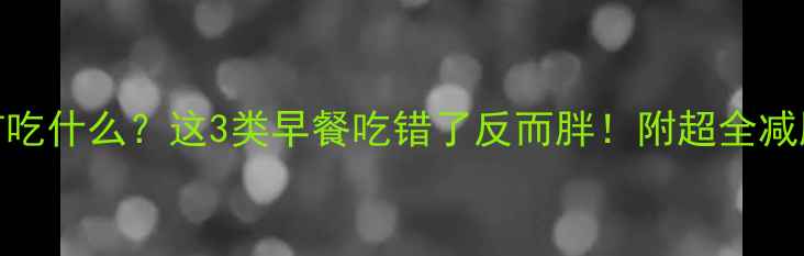 图片 🔥早上健身前吃什么？这3类早餐吃错了反而胖！附超全减肥早餐清单✨