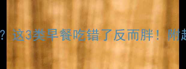 图片 🔥早上健身前吃什么？这3类早餐吃错了反而胖！附超全减肥早餐清单✨2