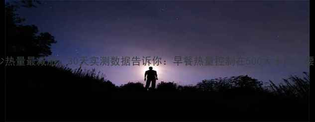 图片 🔥早上吃多少热量最减肥？30天实测数据告诉你：早餐热量控制在500大卡内，腰围小2圈！💥