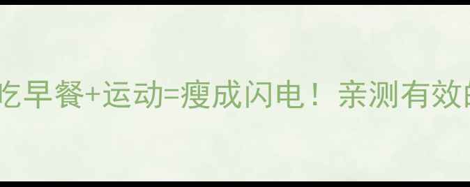 图片 🔥早上空腹吃早餐+运动=瘦成闪电！亲测有效的7天减肥法