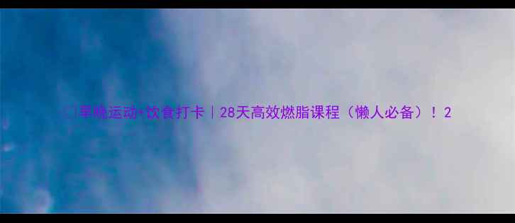 图片 🔥早晚运动+饮食打卡｜28天高效燃脂课程（懒人必备）！2