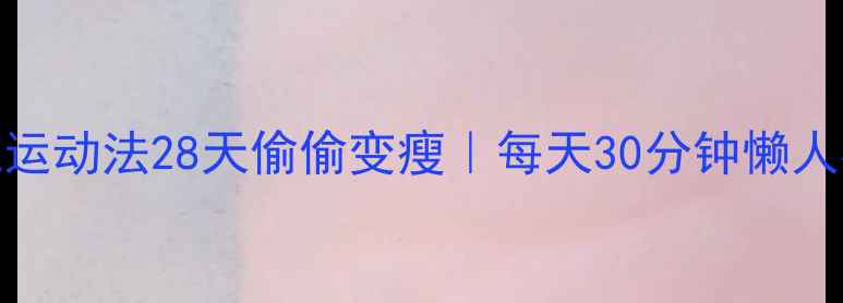 图片 🔥早晚运动法28天偷偷变瘦｜每天30分钟懒人必备🔥