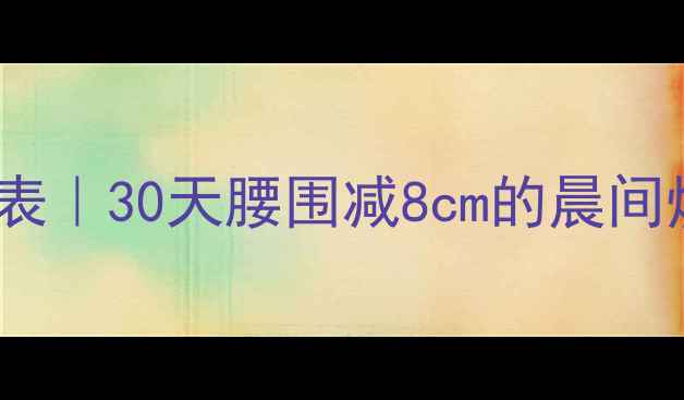 图片 🔥早晨运动减肥最佳时间表｜30天腰围减8cm的晨间燃脂指南（附详细动作）2