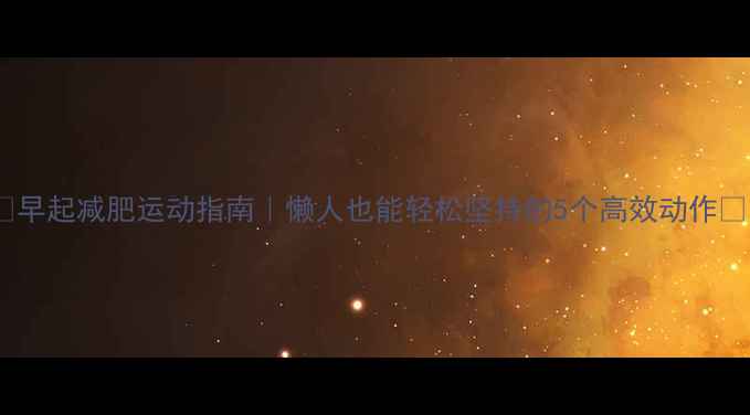 图片 🔥早起减肥运动指南｜懒人也能轻松坚持的5个高效动作🔥1