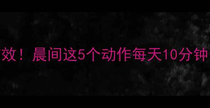 图片 🔥早起运动减肥亲测有效！晨间这5个动作每天10分钟，赘肉大肚腩全拜拜🔥