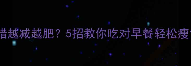 图片 🔥早餐吃错越减越肥？5招教你吃对早餐轻松瘦10斤！🔥1