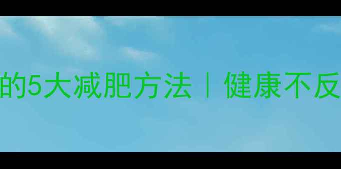 图片 🔥明星亲测有效的5大减肥方法｜健康不反弹的减脂干货🔥