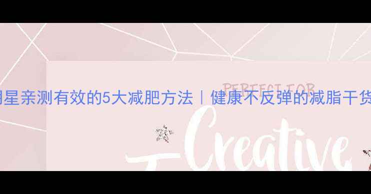 图片 🔥明星亲测有效的5大减肥方法｜健康不反弹的减脂干货🔥2