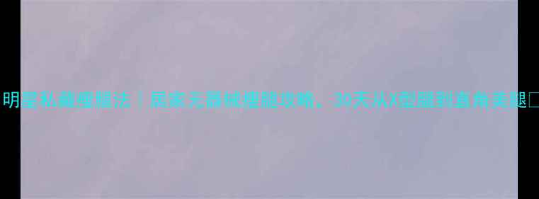 图片 🔥明星私藏瘦腿法｜居家无器械瘦腿攻略，30天从X型腿到直角美腿💪1