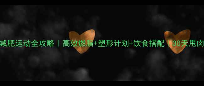 图片 🔥春天减肥运动全攻略｜高效燃脂+塑形计划+饮食搭配｜30天甩肉10斤！