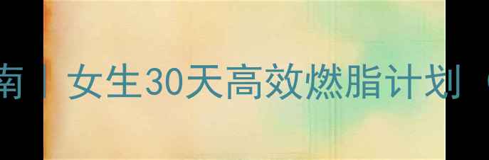 图片 🔥春季暴汗减肥指南｜女生30天高效燃脂计划（附运动表+食谱）2