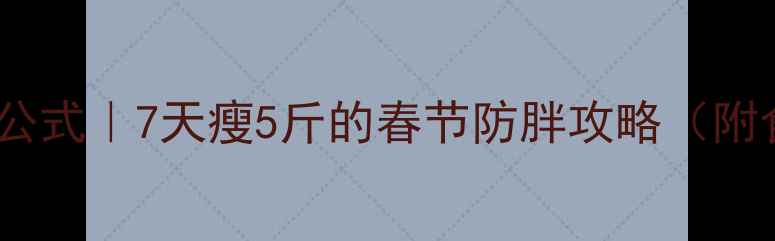 图片 🔥春节不胖公式｜7天瘦5斤的春节防胖攻略（附食谱+运动）