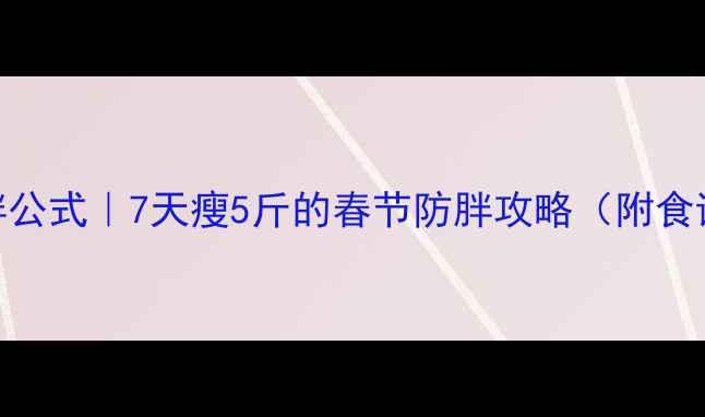 图片 🔥春节不胖公式｜7天瘦5斤的春节防胖攻略（附食谱+运动）1