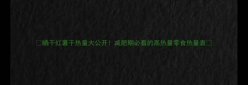 图片 🔥晒干红薯干热量大公开！减肥期必看的高热量零食热量表🍠