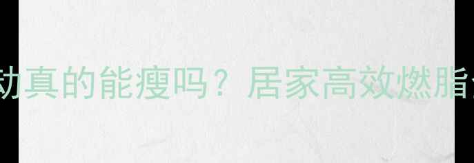 图片 🔥晚上运动真的能瘦吗？居家高效燃脂全攻略✨2