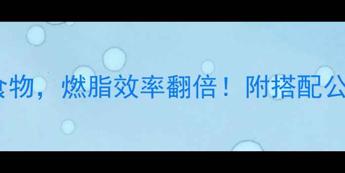 图片 🔥晚餐前运动前吃这5种食物，燃脂效率翻倍！附搭配公式+避坑指南（附食谱）1