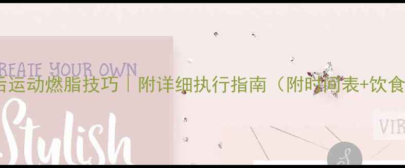 图片 🔥晚餐后运动燃脂技巧｜附详细执行指南（附时间表+饮食方案）1