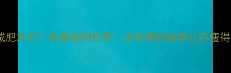 图片 🔥晨光鲜奶减肥友好？热量低到惊呆！这份喝奶指南让你瘦得又快又健康2