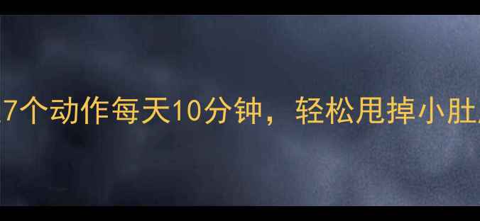图片 🔥晨练减肥必看！这7个动作每天10分钟，轻松甩掉小肚腩，唤醒活力一天✨