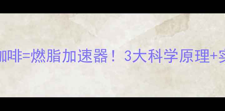 图片 🔥晨间运动+黑咖啡=燃脂加速器！3大科学原理+实测效果大公开1
