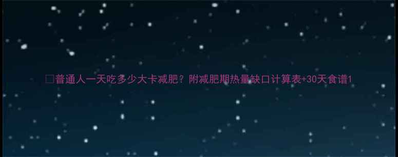 图片 🔥普通人一天吃多少大卡减肥？附减肥期热量缺口计算表+30天食谱1