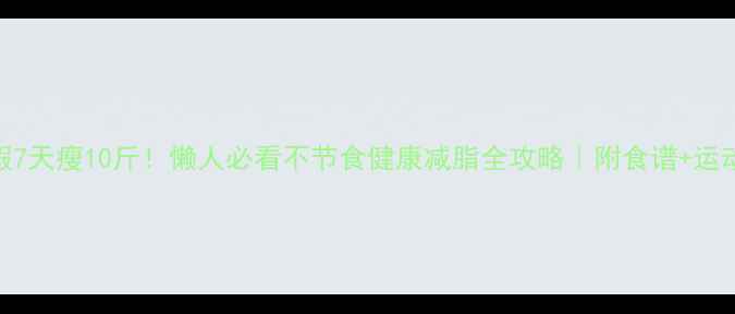 图片 🔥暑假7天瘦10斤！懒人必看不节食健康减脂全攻略｜附食谱+运动计划