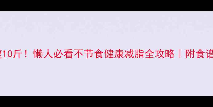 图片 🔥暑假7天瘦10斤！懒人必看不节食健康减脂全攻略｜附食谱+运动计划1