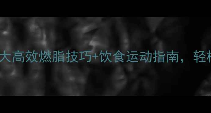 图片 🔥最全科学减肥法！7大高效燃脂技巧+饮食运动指南，轻松瘦到理想体重不反弹
