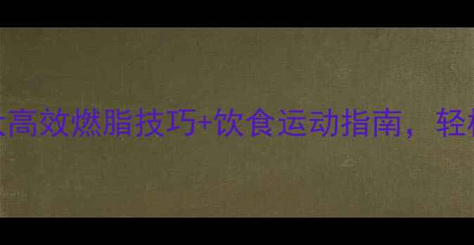 图片 🔥最全科学减肥法！7大高效燃脂技巧+饮食运动指南，轻松瘦到理想体重不反弹2