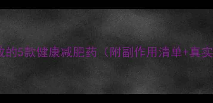 图片 🔥最安全有效的5款健康减肥药（附副作用清单+真实用户反馈）2