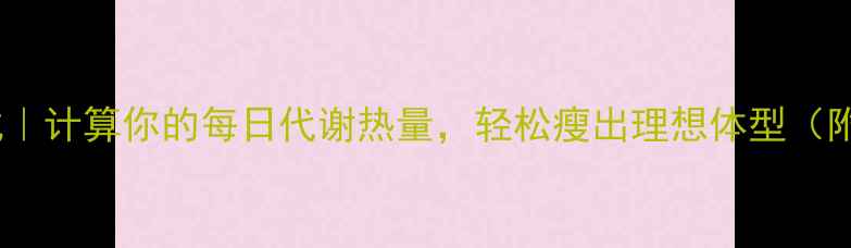 图片 🔥最新减肥公式｜计算你的每日代谢热量，轻松瘦出理想体型（附详细计算表）1