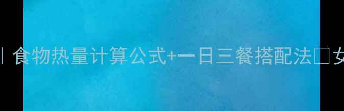 图片 🔥最新减肥干货｜食物热量计算公式+一日三餐搭配法✅女生必看减脂指南